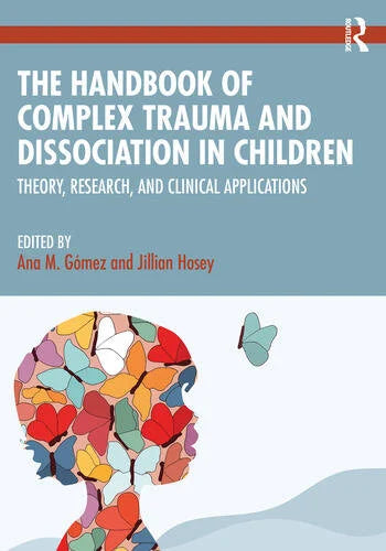 The Handbook of Complex Trauma and Dissociation in Children Theory, Research, and Clinical Applications